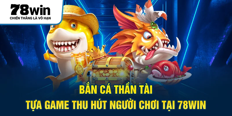 Bắn Cá Thần Tài - Tựa game thu hút người chơi tại 78WIN