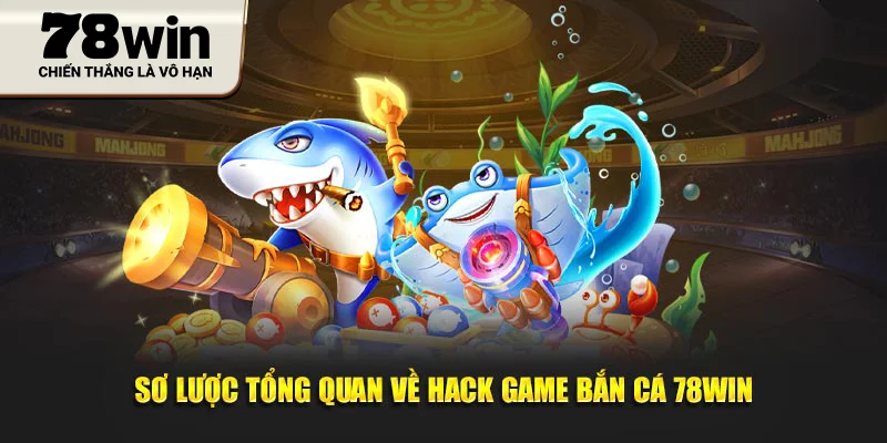 Sơ lược tổng quan về hack game bắn cá 78WIN